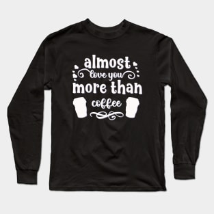 Almost love you more than coffee funny valentines day gift for coffee lovers Long Sleeve T-Shirt